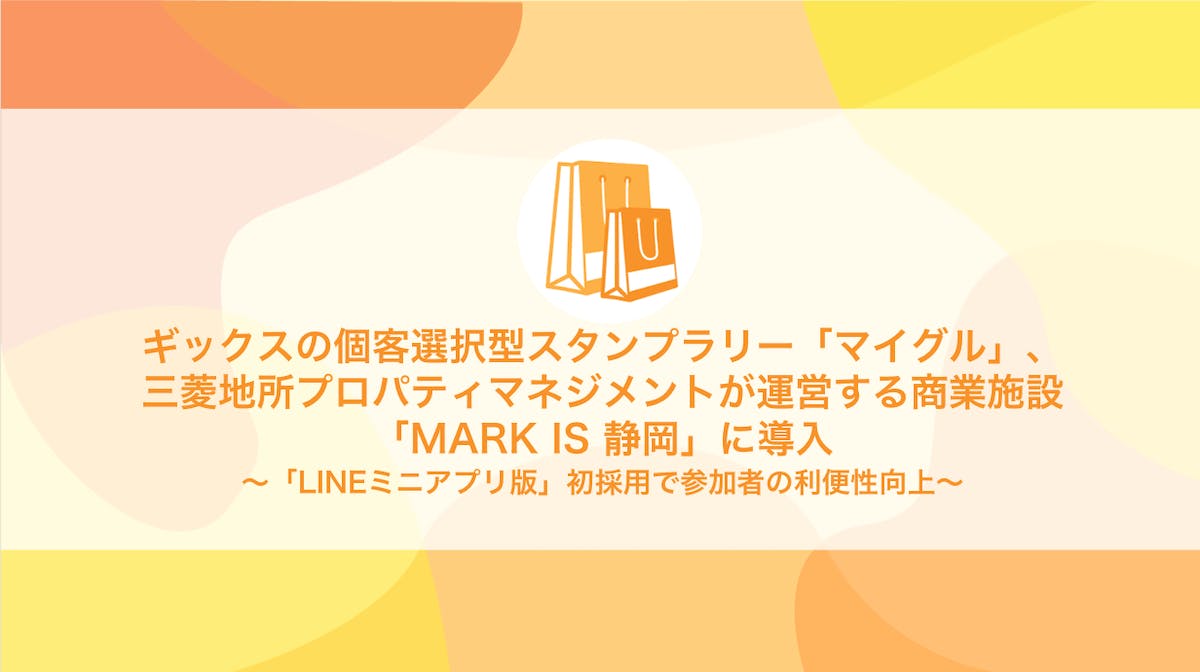 ギックスの個客選択型スタンプラリー「マイグル」、三菱地所プロパティマネジメントが運営する商業施設「MARK IS 静岡」に導入~「LINEミニアプリ版」初採用で参加者の利便性向上~